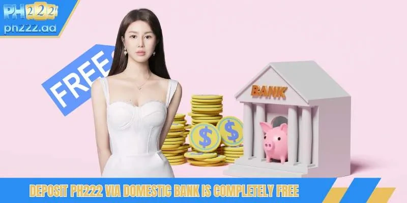Deposit PH222 via domestic bank is completely free
